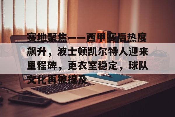 开云-赛地聚焦——西甲赛后热度飙升，波士顿凯尔特人迎来里程碑，更衣室稳定，球队文化再被提及的简单介绍
